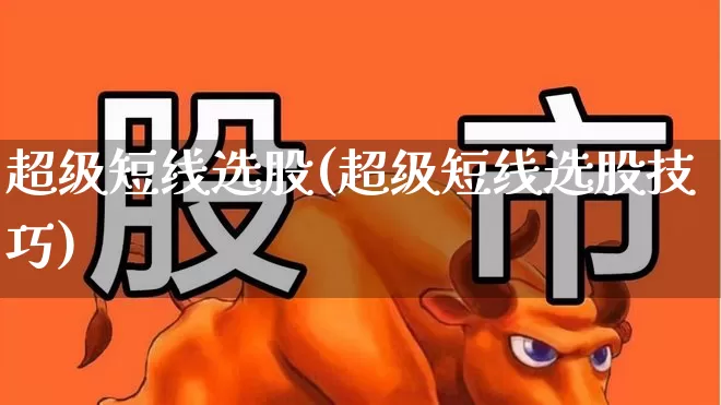 超级短线选股(超级短线选股技巧)_https://www.ljyuan-tech.com_上交所_第1张