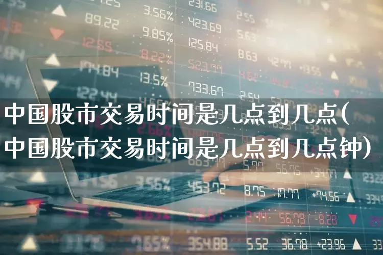 中国股市交易时间是几点到几点(中国股市交易时间是几点到几点钟)_https://www.ljyuan-tech.com_北交所_第1张