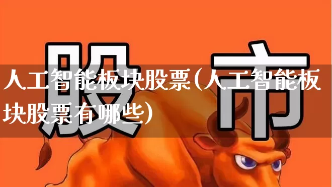 人工智能板块股票(人工智能板块股票有哪些)_https://www.ljyuan-tech.com_北交所_第1张