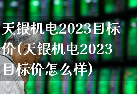 天银机电2023目标价(天银机电2023目标价怎么样)_https://www.ljyuan-tech.com_北交所_第1张