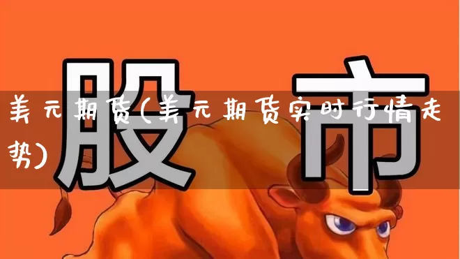 美元期货(美元期货实时行情走势)_https://www.ljyuan-tech.com_创业板_第1张