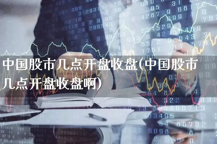 中国股市几点开盘收盘(中国股市几点开盘收盘啊)_https://www.ljyuan-tech.com_科创板_第1张