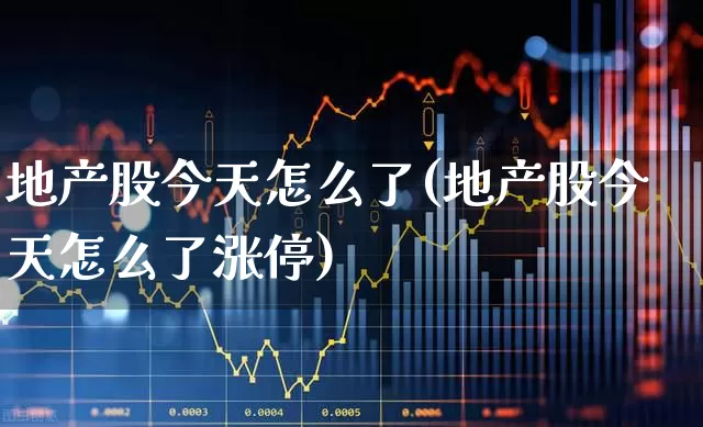 地产股今天怎么了(地产股今天怎么了涨停)_https://www.ljyuan-tech.com_北交所_第1张