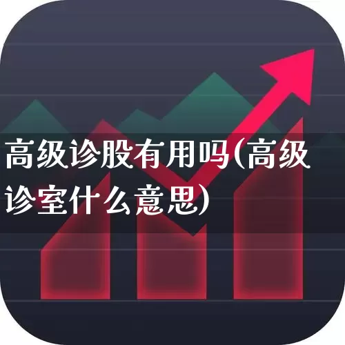 高级诊股有用吗(高级诊室什么意思)_https://www.ljyuan-tech.com_北交所_第1张