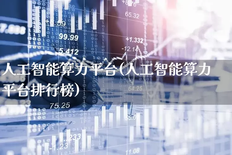 人工智能算力平台(人工智能算力平台排行榜)_https://www.ljyuan-tech.com_创业板_第1张