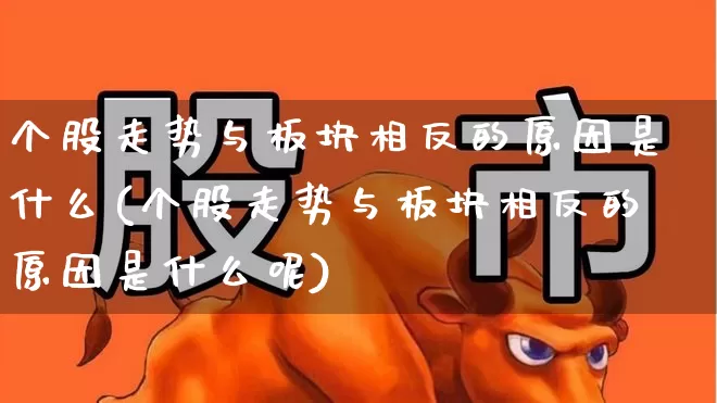 个股走势与板块相反的原因是什么(个股走势与板块相反的原因是什么呢)_https://www.ljyuan-tech.com_科创板_第1张