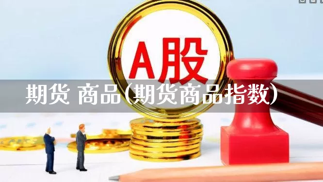 期货 商品(期货商品指数)_https://www.ljyuan-tech.com_科创板_第1张