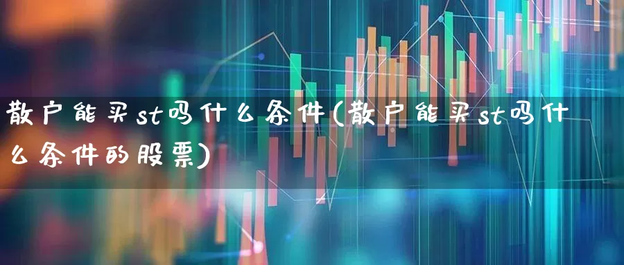 散户能买st吗什么条件(散户能买st吗什么条件的股票)_https://www.ljyuan-tech.com_深交所_第1张