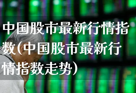 中国股市最新行情指数(中国股市最新行情指数走势)_https://www.ljyuan-tech.com_深交所_第1张