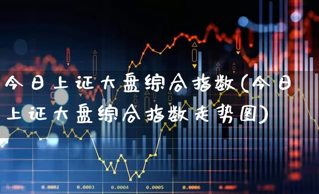 今日上证大盘综合指数(今日上证大盘综合指数走势图)_https://www.ljyuan-tech.com_创业板_第1张