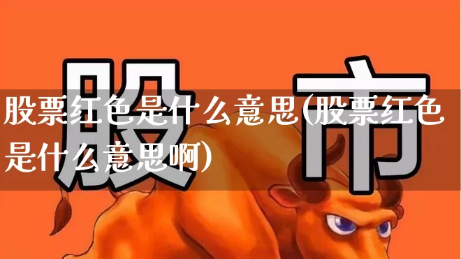 股票红色是什么意思(股票红色是什么意思啊)_https://www.ljyuan-tech.com_深交所_第1张