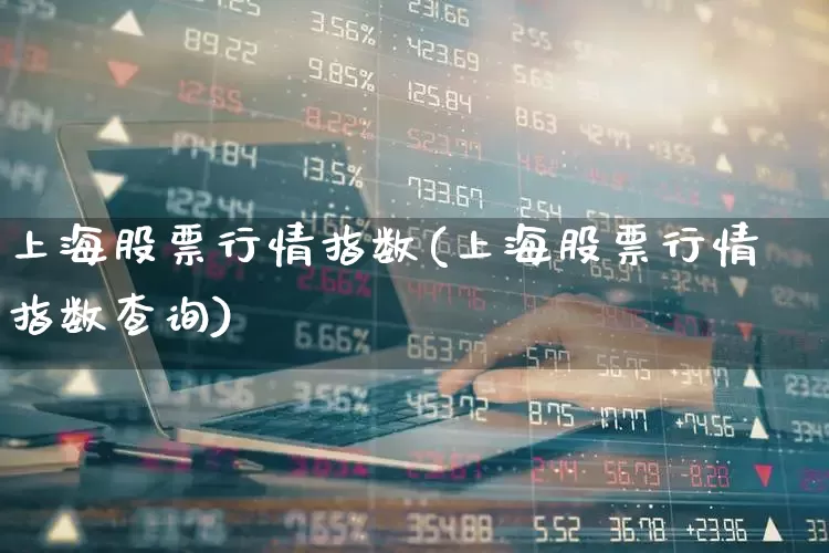 上海股票行情指数(上海股票行情指数查询)_https://www.ljyuan-tech.com_上交所_第1张