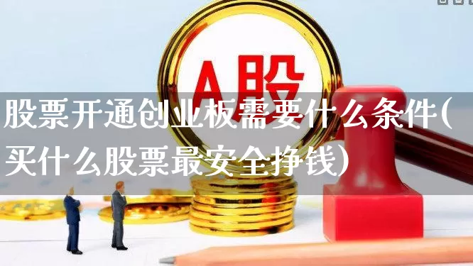 股票开通创业板需要什么条件(买什么股票最安全挣钱)_https://www.ljyuan-tech.com_深交所_第1张