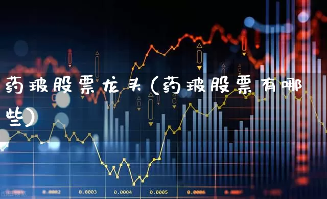 药玻股票龙头(药玻股票有哪些)_https://www.ljyuan-tech.com_深交所_第1张