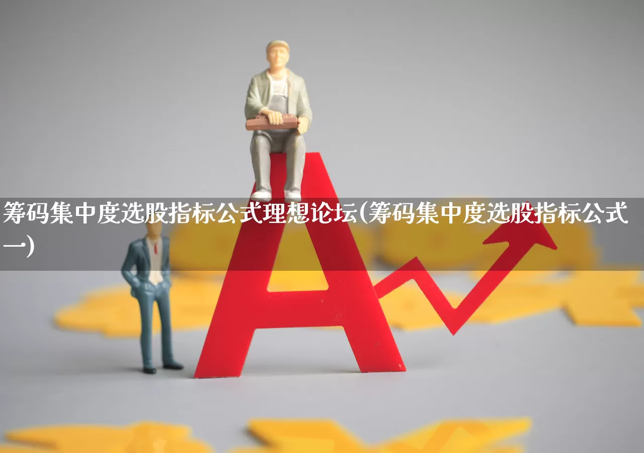 筹码集中度选股指标公式理想论坛(筹码集中度选股指标公式一)_https://www.ljyuan-tech.com_创业板_第1张
