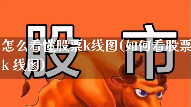 怎么看懂股票k线图(如何看股票k 线图)_https://www.ljyuan-tech.com_创业板_第1张