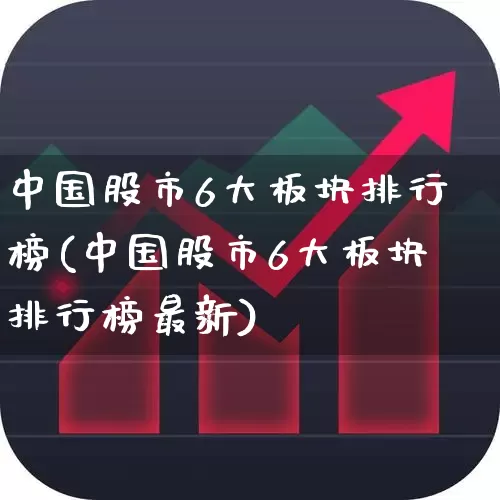 中国股市6大板块排行榜(中国股市6大板块排行榜最新)_https://www.ljyuan-tech.com_科创板_第1张