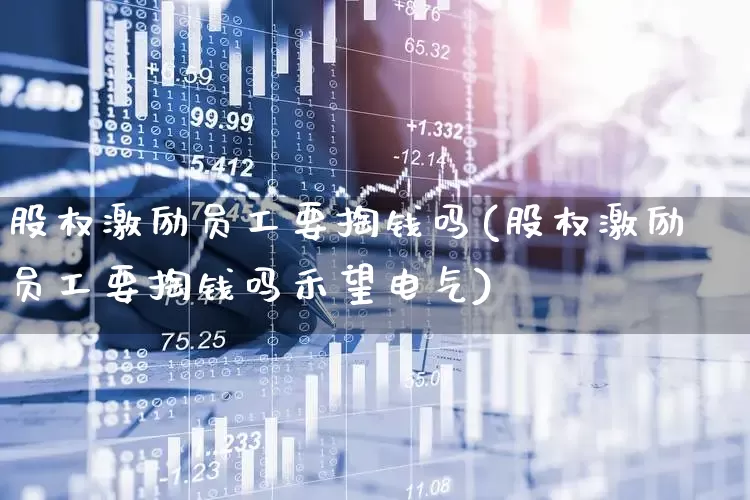 股权激励员工要掏钱吗(股权激励员工要掏钱吗禾望电气)_https://www.ljyuan-tech.com_上交所_第1张