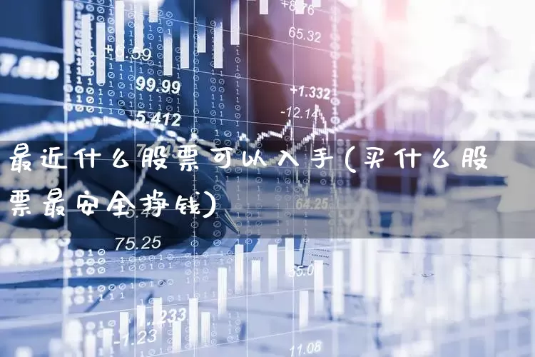 最近什么股票可以入手(买什么股票最安全挣钱)_https://www.ljyuan-tech.com_创业板_第1张