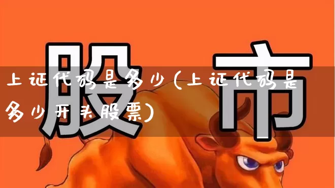 上证代码是多少(上证代码是多少开头股票)_https://www.ljyuan-tech.com_创业板_第1张