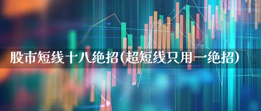 股市短线十八绝招(超短线只用一绝招)_https://www.ljyuan-tech.com_北交所_第1张