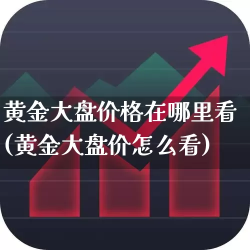 黄金大盘价格在哪里看(黄金大盘价怎么看)_https://www.ljyuan-tech.com_深交所_第1张