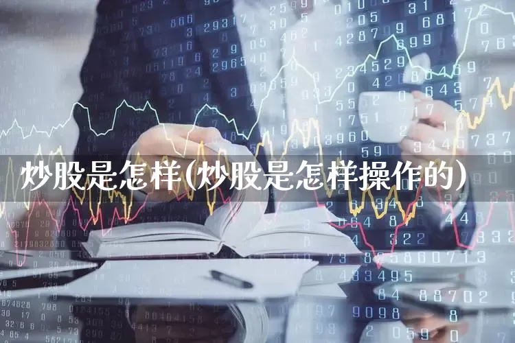 炒股是怎样(炒股是怎样操作的)_https://www.ljyuan-tech.com_上交所_第1张