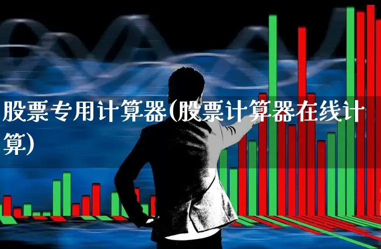 股票专用计算器(股票计算器在线计算)_https://www.ljyuan-tech.com_创业板_第1张