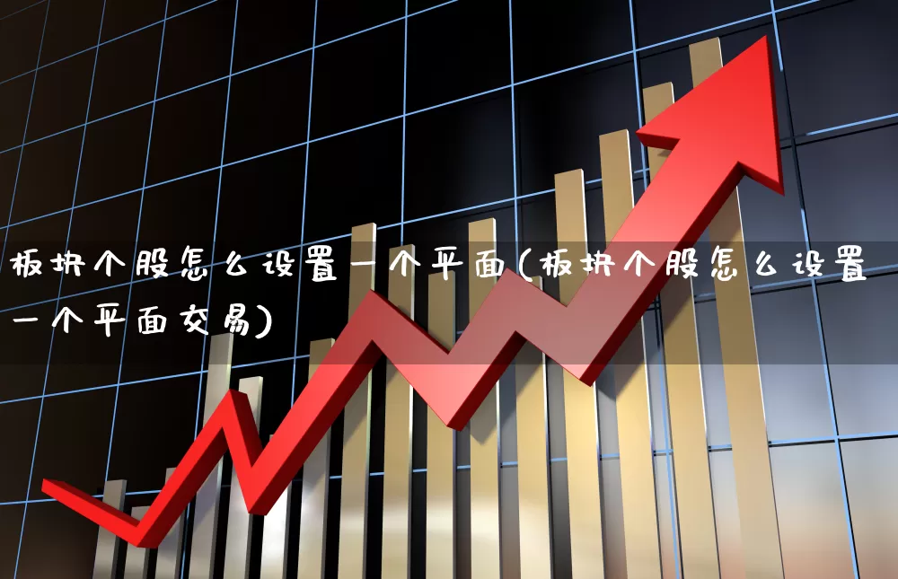 板块个股怎么设置一个平面(板块个股怎么设置一个平面交易)_https://www.ljyuan-tech.com_创业板_第1张