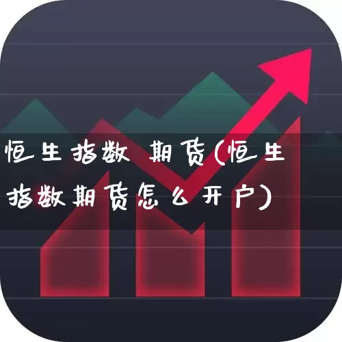 恒生指数 期货(恒生指数期货怎么开户)_https://www.ljyuan-tech.com_北交所_第1张