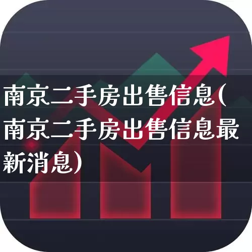 南京二手房出售信息(南京二手房出售信息最新消息)_https://www.ljyuan-tech.com_深交所_第1张