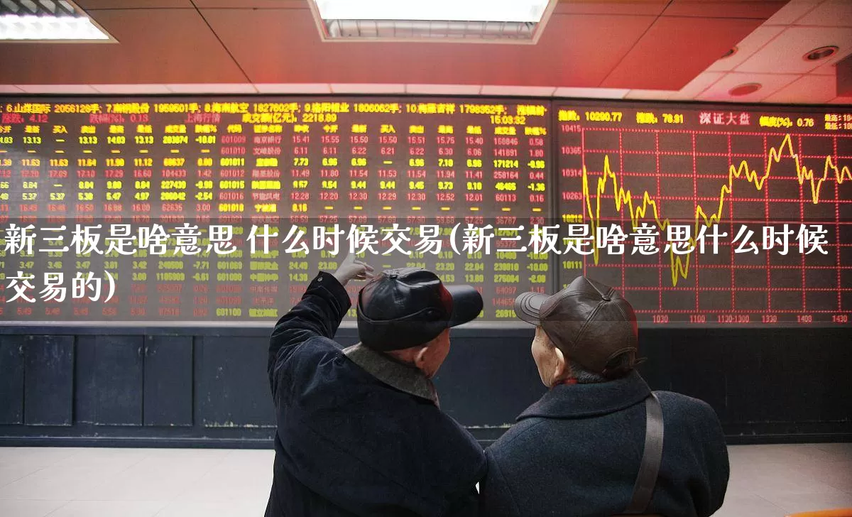 新三板是啥意思 什么时候交易(新三板是啥意思什么时候交易的)_https://www.ljyuan-tech.com_科创板_第1张