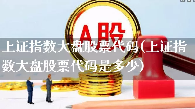 上证指数大盘股票代码(上证指数大盘股票代码是多少)_https://www.ljyuan-tech.com_上交所_第1张