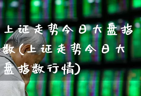 上证走势今日大盘指数(上证走势今日大盘指数行情)_https://www.ljyuan-tech.com_创业板_第1张