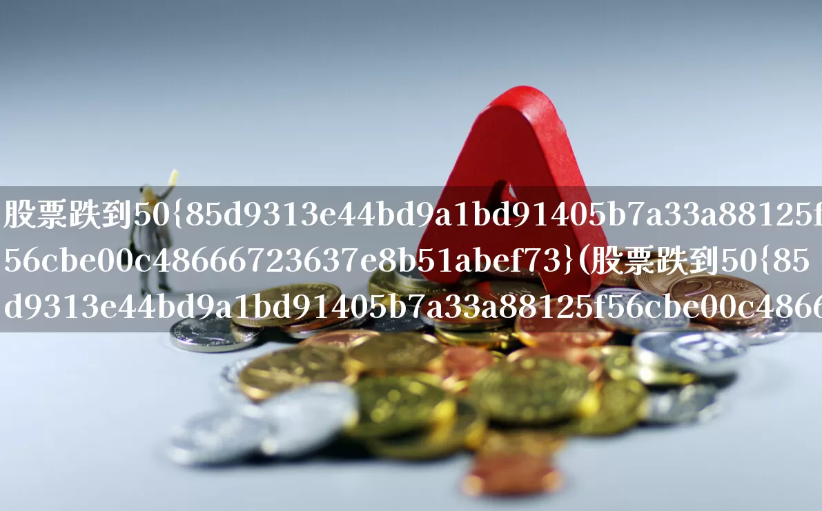 股票跌到50%(股票跌到50%该怎么办)_https://www.ljyuan-tech.com_科创板_第1张