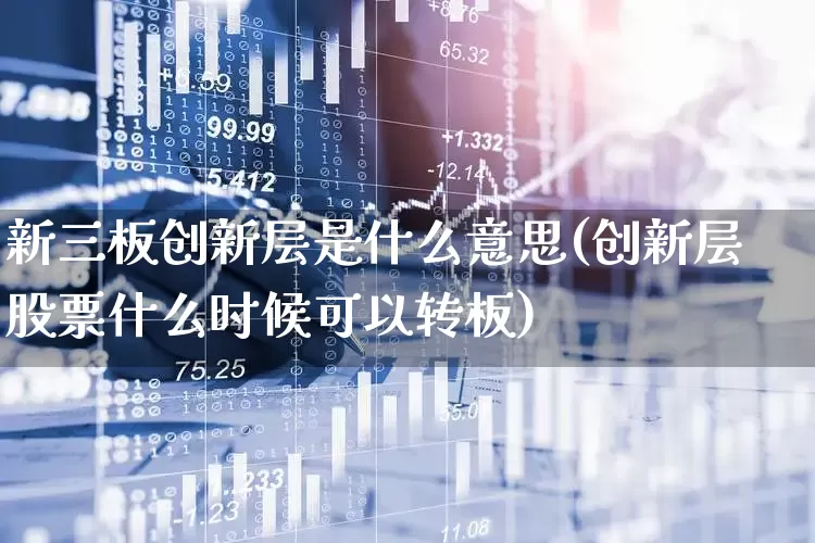 新三板创新层是什么意思(创新层股票什么时候可以转板)_https://www.ljyuan-tech.com_深交所_第1张