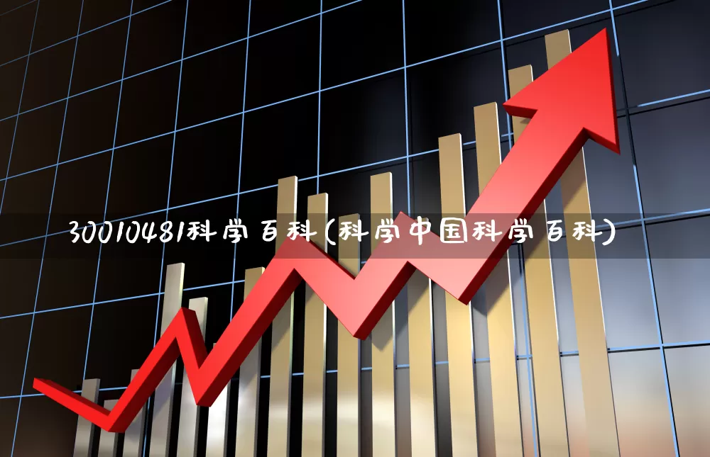 30010481科学百科(科学中国科学百科)_https://www.ljyuan-tech.com_北交所_第1张