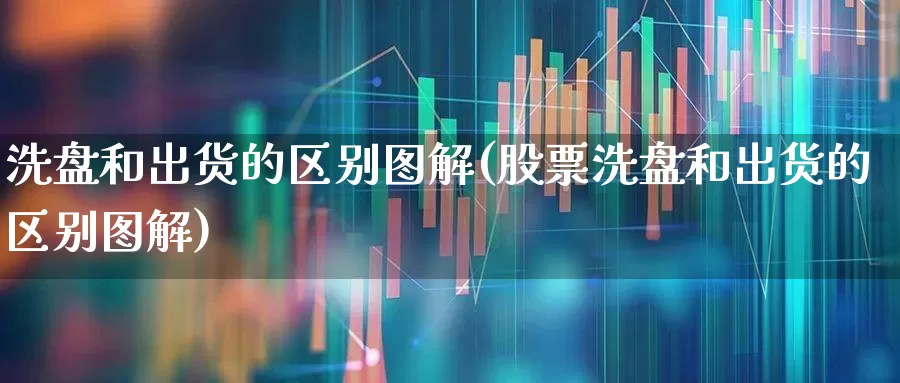 洗盘和出货的区别图解(股票洗盘和出货的区别图解)_https://www.ljyuan-tech.com_科创板_第1张