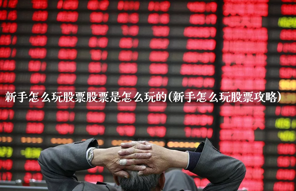 新手怎么玩股票股票是怎么玩的(新手怎么玩股票攻略)_https://www.ljyuan-tech.com_北交所_第1张