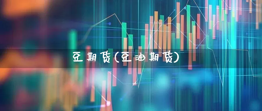 豆期货(豆油期货)_https://www.ljyuan-tech.com_科创吧_第1张
