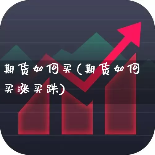 期货如何买(期货如何买涨买跌)_https://www.ljyuan-tech.com_科创板_第1张