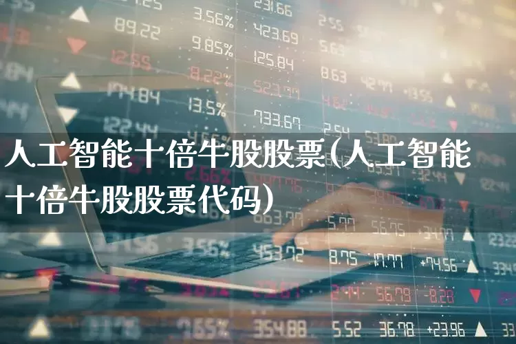 人工智能十倍牛股股票(人工智能十倍牛股股票代码)_https://www.ljyuan-tech.com_北交所_第1张