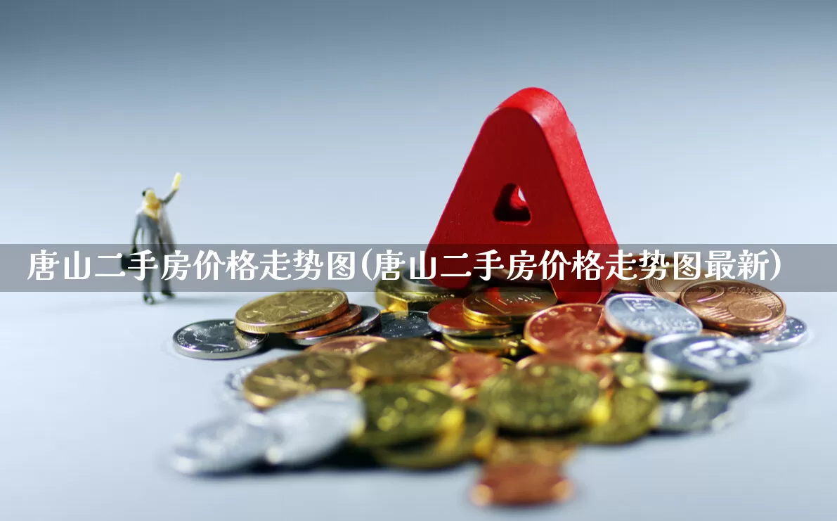 唐山二手房价格走势图(唐山二手房价格走势图最新)_https://www.ljyuan-tech.com_深交所_第1张