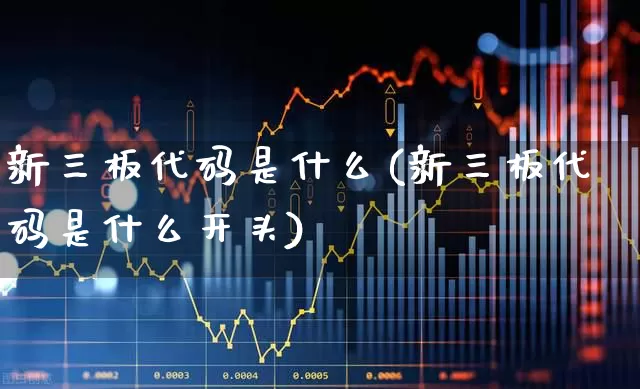 新三板代码是什么(新三板代码是什么开头)_https://www.ljyuan-tech.com_创业板_第1张