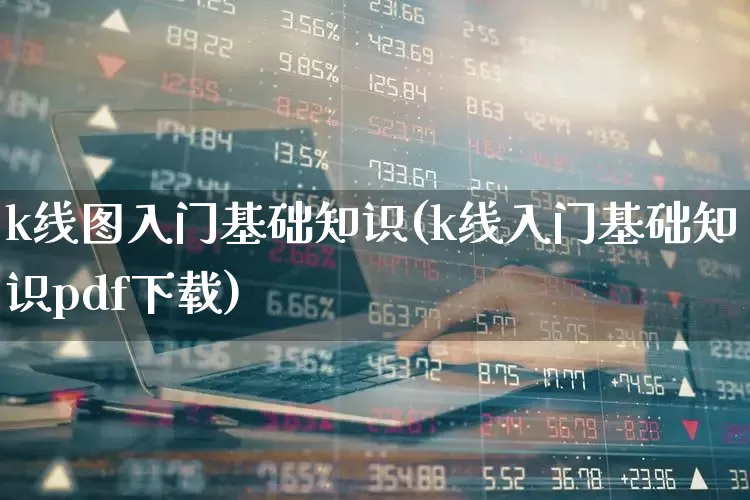 k线图入门基础知识(k线入门基础知识pdf下载)_https://www.ljyuan-tech.com_创业板_第1张