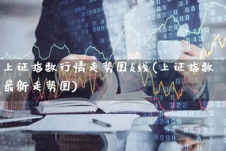 上证指数行情走势图k线(上证指数最新走势图)_https://www.ljyuan-tech.com_深交所_第1张