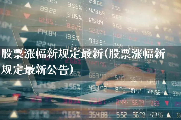 股票涨幅新规定最新(股票涨幅新规定最新公告)_https://www.ljyuan-tech.com_深交所_第1张