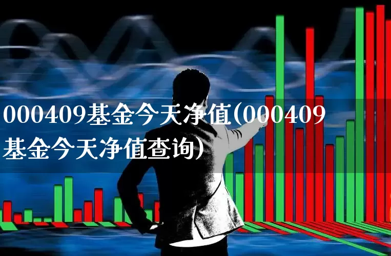 000409基金今天净值(000409基金今天净值查询)_https://www.ljyuan-tech.com_深交所_第1张