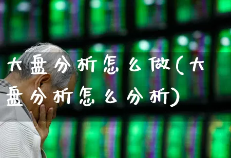 大盘分析怎么做(大盘分析怎么分析)_https://www.ljyuan-tech.com_上交所_第1张