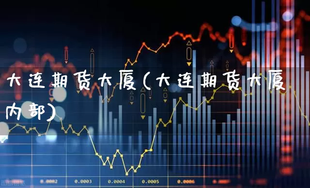 大连期货大厦(大连期货大厦内部)_https://www.ljyuan-tech.com_创业板_第1张
